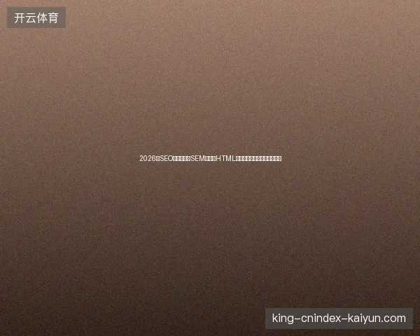 2026年SEO服务与百度SEM的坑：HTML课程总结后网站优化仍失败？